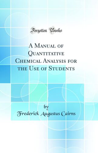 A Manual Of Quantitative Chemical Analysis For The Use Of Students (Classic Reprint)