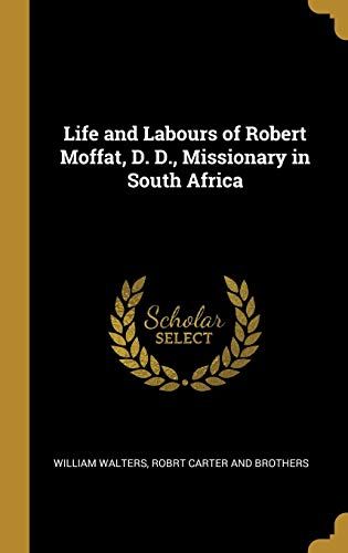 Life And Labours Of Robert Moffat, D. D., Missionary In South Africa