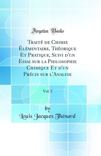 Traité De Chimie Élémentaire, Théorique Et Pratique, Suivi D'un Essai Sur La Philosophie Chimique Et D'un Précis Sur L'analyse, Vol. 5 (Classic Reprint)