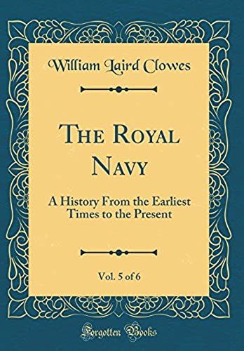 The Royal Navy, Vol. 5 Of 6: A History From The Earliest Times To The Present (Classic Reprint)