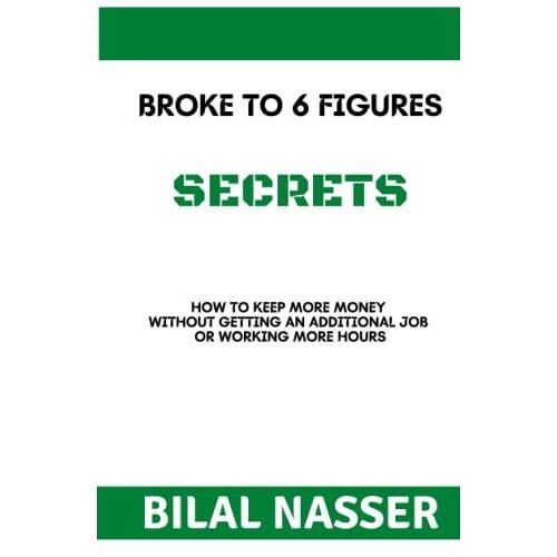 Broke To 6 Figures Secrets: How To Keep More Money Without Getting An Additional Job Or Working More Hours