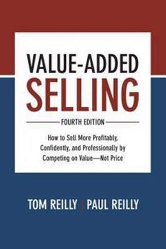 Value-Added Selling, Fourth Edition: How To Sell More Profitably, Confidently, And Professionally By Competing On Value-Not Price
