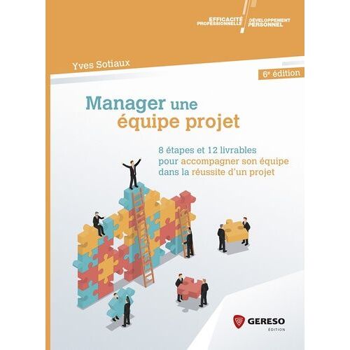 Manager Une Équipe Projet - 8 Étapes Et 12 Livrables Pour Accompagner Son Équipe Dans La Réussite D'un Projet