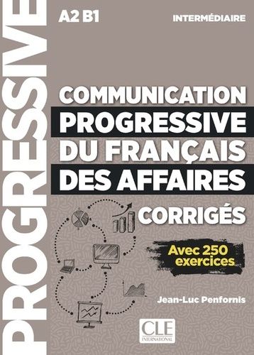 Communication Progressive Du Français Des Affaires Intermédiaire A2 B1 - Corrigés, Avec 250 Exercices