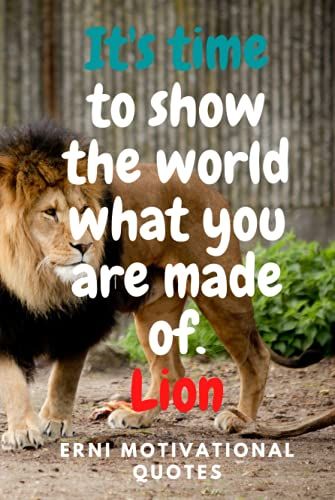 It's Time To Show The World What You Are Made Of! Lion.: Motivational Notebook, Journal, Diary (Motivational Quotes From Erni)