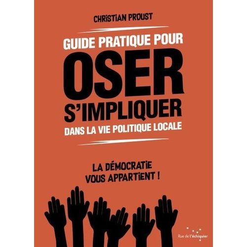 Guide Pratique Pour Oser S'impliquer Dans La Vie Politique Locale - La Démocratie Vous Appartient !