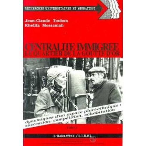 Centralité Immigrée Le Quartier De La Goutte D'or . Tome 1.