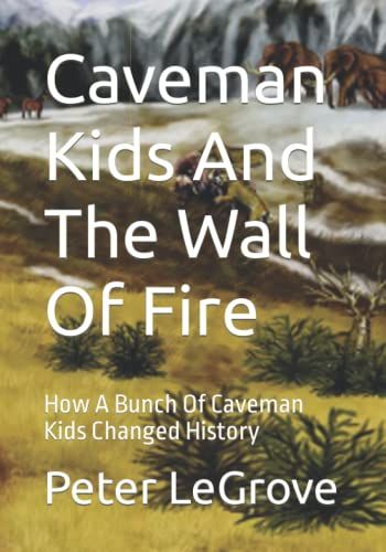 Caveman Kids And The Wall Of Fire: How A Bunch Of Caveman Kids Changed History