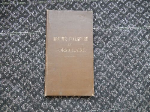Résumé D’Algèbre Et Formulaire, À L’Usage Des Candidats Au Baccalauréat Aux Écoles Du Gouvernement, Et Des Écoles Primaires Supérieures, Par P. Simon, Ancien Élève De L’Ecole Normale Supérieure.