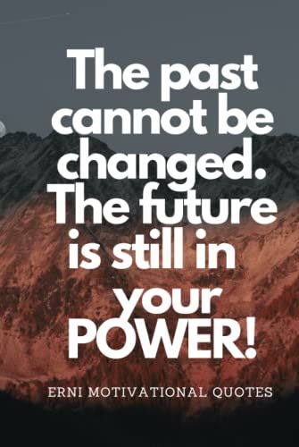 The Past Cannot Be Changed. The Future Is Still In Your Power!: Motivational Notebook, Journal, Diary (Motivational Quotes From Erni)