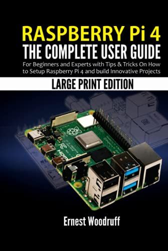 Raspberry Pi 4: The Complete User Guide For Beginners And Experts With Tips & Tricks On How To Setup Raspberry Pi 4 And Build Innovative Projects (Large Print Edition)