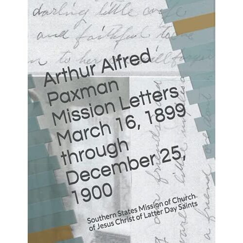 Arthur Alfred Paxman Mission Letters March 16, 1899 Through December 25, 1900: Southern States Mission Of Church Of Jesus Christ Of Latter Day Saints