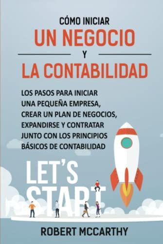 Cómo Iniciar Un Negocio Y La Contabilidad: Los Pasos Para Iniciar Una Pequeña Empresa, Crear Un Plan De Negocios, Expandirse Y Contratar Junto Con Los ... Básicos De Contabilidad (Spanish Edition)
