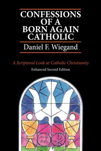 Confessions Of A Born Again Catholic: A Scriptural Look At Catholic Christianity - Enhanced Edition