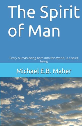 The Spirit Of Man: Every Human Being Born Into This World, Is A Spirit Being (Man, The Image Of God)