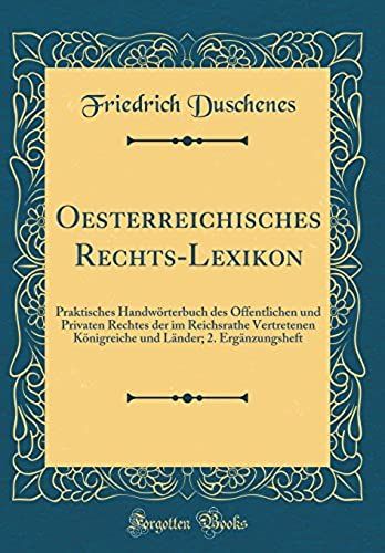 Oesterreichisches Rechts-Lexikon: Praktisches Handwoerterbuch Des Oeffentlichen Und Privaten Rechtes Der Im Reichsrathe Vertretenen Koenigreiche Und Lander; 2. Erganzungsheft (Classic Reprint)