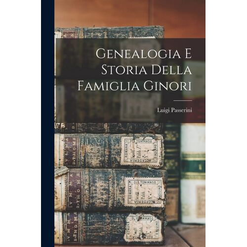 Genealogia E Storia Della Famiglia Ginori