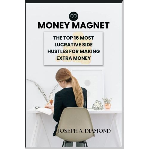 Money Magnet: The Top 16 Most Lucrative Side Hustles For Making Extra Money: 3 (Financial Freedom Funnels (3fs))