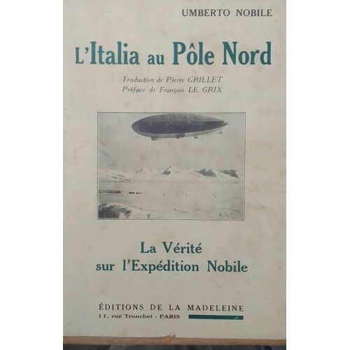 Umberto Nobile, L Italia Au Pôle Nord, La Vérité Sur L Expédition Nobile, Éditions De La Madeleine 1933 , Édition Originale 