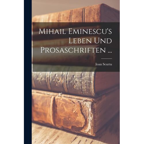 Mihail Eminescu's Leben Und Prosaschriften ...
