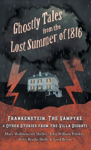 Ghostly Tales From The Lost Summer Of 1816 - Frankenstein, The Vampyre & Other Stories From The Villa Diodati