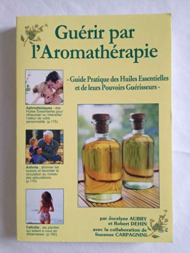 Guérir Par L'aromathérapie Guide Pratique Des Huiles Essentielles Et De Leurs Pouvoirs Guérisseurs