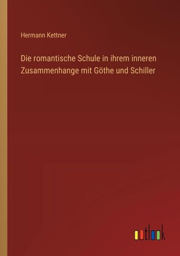 Die Romantische Schule In Ihrem Inneren Zusammenhange Mit Göthe Und Schiller