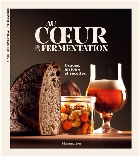 Au Coeur De La Fermentation - Usages, Histoire Et Recettes
