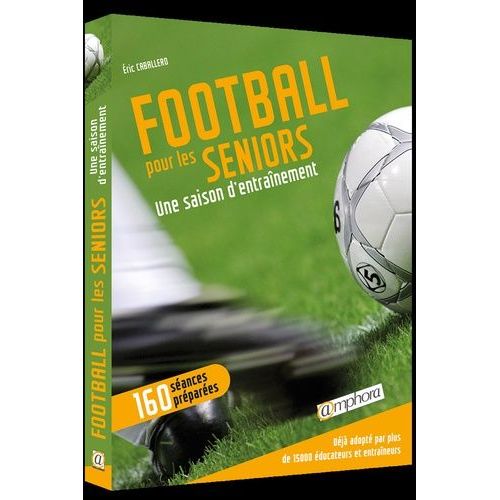 Football Pour Les Seniors - Une Saison D'entraînement, 160 Séances Détaillées