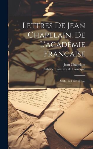 Lettres De Jean Chapelain, De L'académie Francaise: Sept. 1632-Déc.1640...