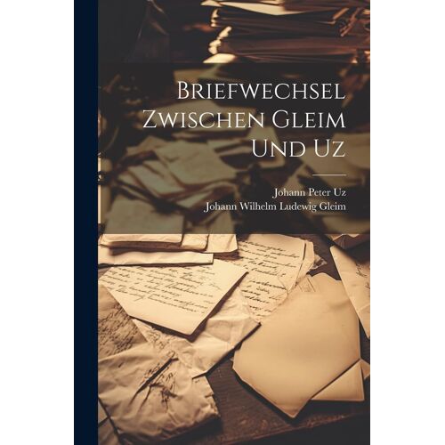 Briefwechsel Zwischen Gleim Und Uz