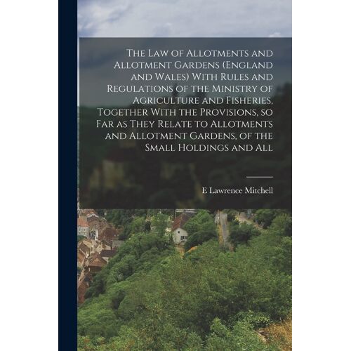 The Law Of Allotments And Allotment Gardens (England And Wales) With Rules And Regulations Of The Ministry Of Agriculture And Fisheries, Together With