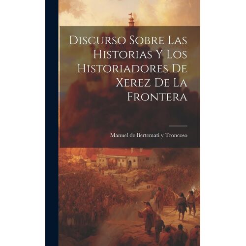 Discurso Sobre Las Historias Y Los Historiadores De Xerez De La Frontera