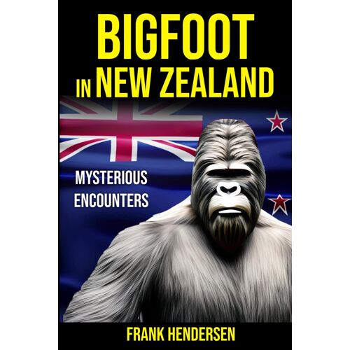 Bigfoot In New Zealand: Mysterious Encounters (Bigfoot Encounters From Around The World)