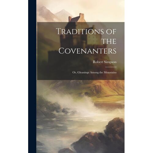 Traditions Of The Covenanters; Or, Gleanings Among The Mountains