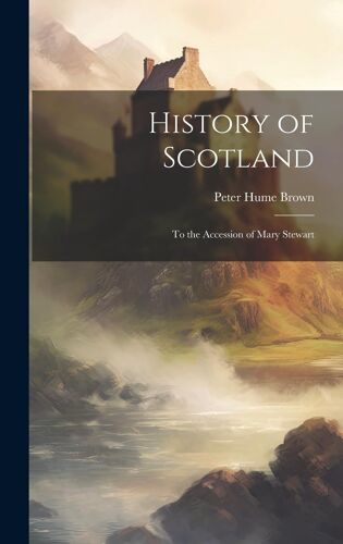 History Of Scotland: To The Accession Of Mary Stewart