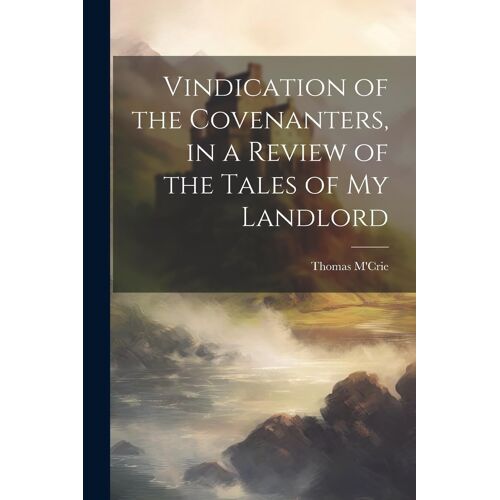 Vindication Of The Covenanters, In A Review Of The Tales Of My Landlord