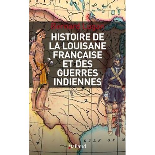 Histoire Militaire De La Louisiane Française Et Des Guerres Indiennes - 1682-1804