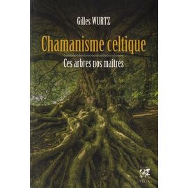 Chamanisme Celtique - Ces Arbres Nos Maîtres