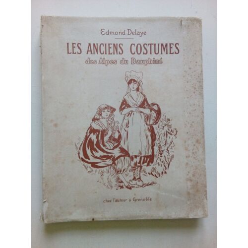 Les Anciens Costumes Des Alpes Du Dauphiné Par Edmond Delaye-Préface Hyppolyte Müller-Imprimerie Grange Et Giraud, Lyon 1922-Exemplaire Numéroté