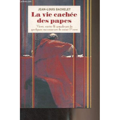 La Vie Cachée Des Papes - Vices, Excès & Grandeurs De Quelques Successeurs De Saint Pierre