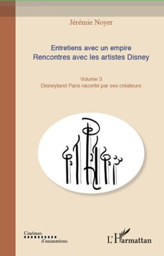 Entretiens Avec Un Empire - Rencontres Avec Les Artistes Disney Volume 3, Disneyland Paris Raconté Par Ses Créateurs