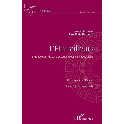 L'etat Ailleurs - Entre Logiques De Case Et Dynamiques Du Village Global - Hommage À Luc Sindjoun
