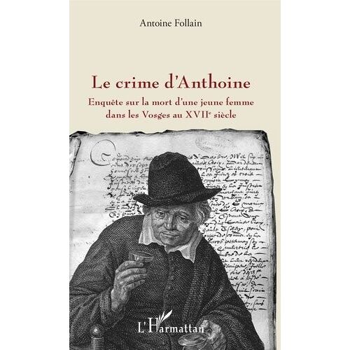 Le Crime D'anthoine - Enquête Sur La Mort D'une Jeune Femme Dans Les Vosges Au Xviie Siècle