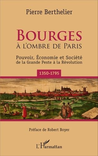 Bourges À L'ombre De Paris - Pouvoir, Économie Et Société De La Grande Peste À La Révolution (1350-1795)