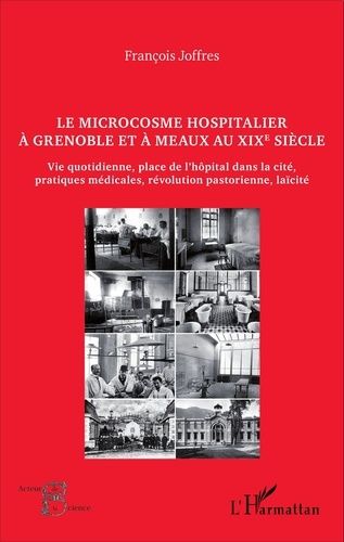 Le Microcosme Hospitalier À Grenoble Et À Meaux Au Xixe Siècle - Vie Quotidienne, Place De L'hôpital Dans La Cité, Pratiques Médicales, Révolution Pastorienne, Laïcité