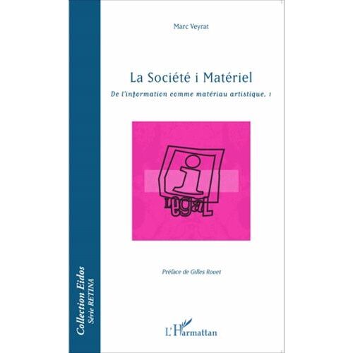 La Société I Matériel - De L'information Comme Matériau Artistique Tome 1