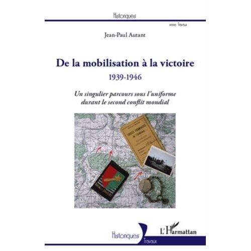 De La Mobilisation À La Victoire 1939-1946 - Un Singulier Parcours Sous L'uniforme Durant Le Second Conflit Mondial