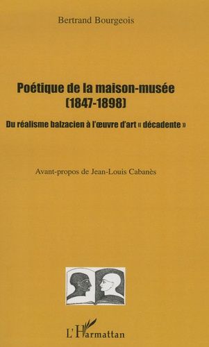 Poétique De La Maison-Musée (1847-1898) - Du Réalisme Balzacien À L'oeuvre D'art "Décadente