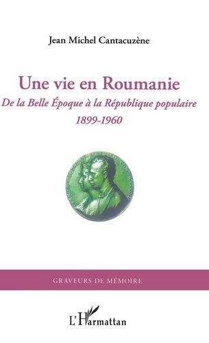 Une Vie En Roumanie - De La Belle Epoque À La République Populaire (1899-1960)